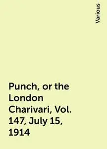 «Punch, or the London Charivari, Vol. 147, July 15, 1914» by Various