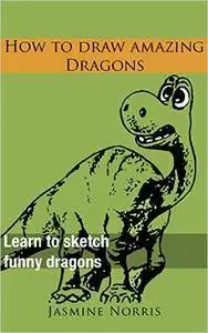 How to draw amazing dragons: Learn to sketch funny dragons (Drawing book Book 1)