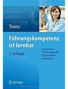 Führungskompetenz ist lernbar: Praxiswissen für Führungskräfte in Gesundheitsfachberufen (Auflage: 3)