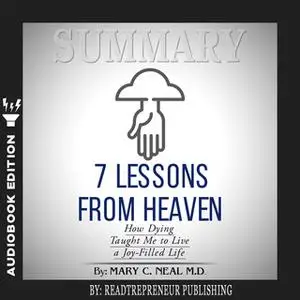 «Summary of 7 Lessons from Heaven: How Dying Taught Me to Live a Joy-Filled Life by Mary C. Neal» by Readtrepreneur Publ