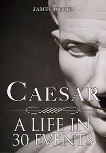 Biography: Julius Caesar: His Biography in 30 Events