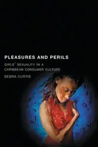 Debra Curtis, "Pleasures and Perils: Girls' Sexuality in a Caribbean Consumer Culture"