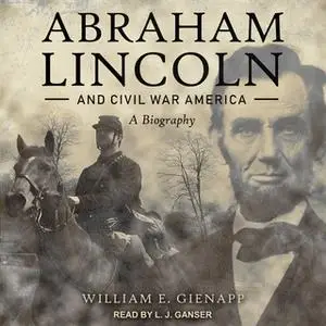 «Abraham Lincoln and Civil War America: A Biography» by William E. Gienapp