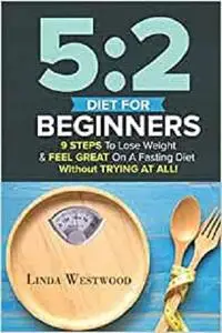 5:2 Diet: Fast Diet For Beginners - 9 Steps To Lose Weight On A Fasting Diet