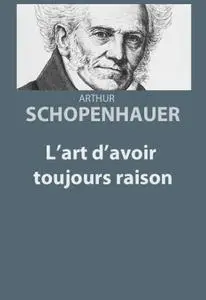 Arthur Schopenhauer, "L'art d'avoir toujours raison"