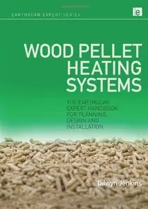 Wood Pellet Heating Systems: The Earthscan Expert Handbook of Planning, Design and Installation (repost)