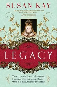 Legacy: The Acclaimed Novel of Elizabeth, England's Most Passionate Queen -- and the Three Men Who Loved Her