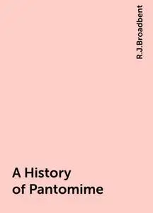 «A History of Pantomime» by R.J.Broadbent