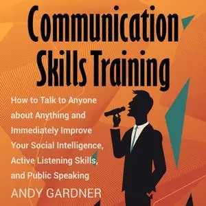 Communication Skills Training: How to Talk to Anyone about Anything Immediately Improve Your Social Intelligence [Audiobook]