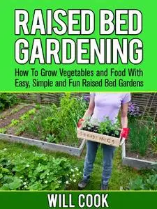 Raised Bed Gardening: How To Grow Vegetables and Food With Easy, Simple Raised Bed Garden Designs