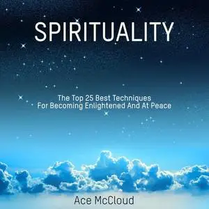 «Spirituality: The Top 25 Best Techniques For Becoming Enlightened And At Peace» by Ace McCloud