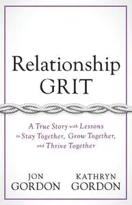 Relationship Grit: A True Story with Lessons to Stay Together, Grow Together, and Thrive Together