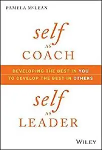 Self as Coach, Self as Leader: Developing the Best in You to Develop the Best in Others