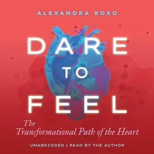 Dare to Feel: The Transformational Path of the Heart [Audiobook]