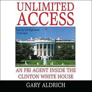 Unlimited Access: An FBI Agent Inside the Clinton White House [Audiobook]