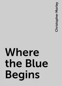 «Where the Blue Begins» by Christopher Morley