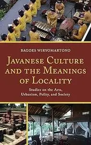 Javanese Culture and the Meanings of Locality: Studies on the Arts, Urbanism, Polity, and Society