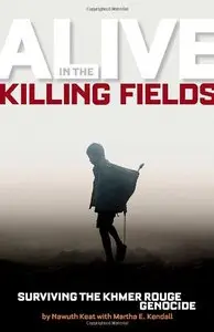 Alive in the Killing Fields: Surviving the Khmer Rouge Genocide