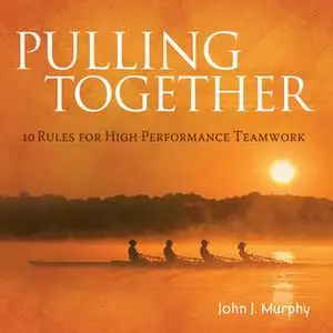 «Pulling together: 10 Rules for High Performance Teamwork» by John J. Murphy