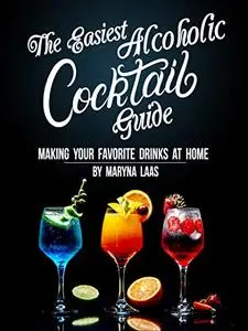 The Easiest Alcoholic Cocktail Guide: Making Your Favorite Drinks at Home