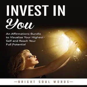 «Invest in You: An Affirmations Bundle to Visualize Your Highest Self and Reach Your Full Potential» by Bright Soul Word