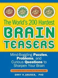 The World's 200 Hardest Brain Teasers: Mind-Boggling Puzzles, Problems, and Curious Questions to Sharpen Your Brain