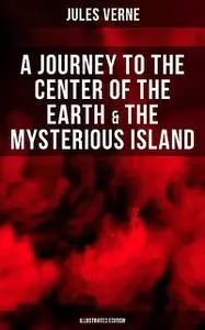 «A Journey to the Center of the Earth & The Mysterious Island (Illustrated Edition)» by Jules Verne