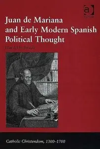 Juan de Mariana and Early Modern Spanish Political Thought (Catholic Christendom, 1300-1700) (Repost)