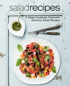 Salad Recipes A Salad Cookbook Filled with Delicious Salad Recipes (2nd Edition)