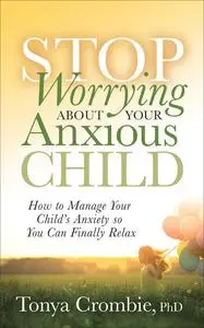 «Stop Worrying About Your Anxious Child» by Tonya Crombie
