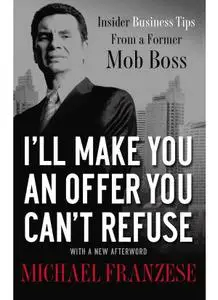 I'll Make You an Offer You Can't Refuse: Insider Business Tips from a Former Mob Boss