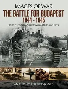 «The Battle for Budapest 1944 – 1945» by Anthony Tucker-Jones