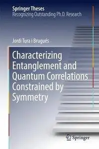 Characterizing Entanglement and Quantum Correlations Constrained by Symmetry (Springer Theses)