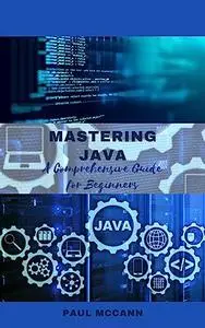 Mastering Java: A Comprehensive Guide for Beginners