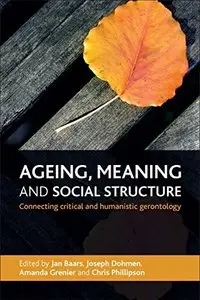 Ageing, Meaning and Social Structure: Connecting Critical and Humanistic Gerontology