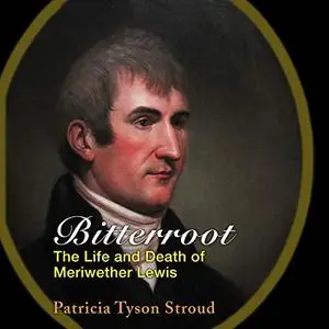 Bitterroot: The Life and Death of Meriwether Lewis [Audiobook]