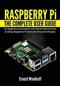 Raspberry Pi: The Complete User Guide for Beginners and Experts with Tips