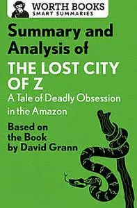 «Summary and Analysis of The Lost City of Z: A Tale of Deadly Obsession in the Amazon» by Worth Books