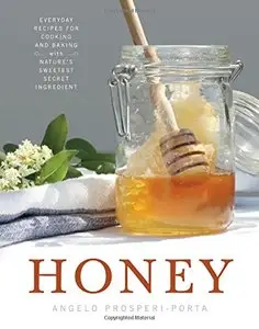Honey: Everyday Recipes for Cooking and Baking with Nature's Sweetest Secret Ingredient