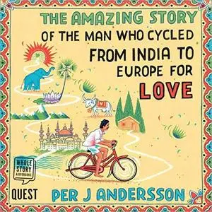 The Amazing Story of the Man Who Cycled from India to Europe for Love [Audiobook]