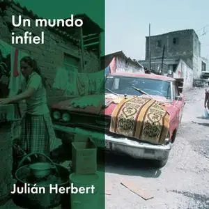 «Un mundo infiel» by Julián Herbert,Julián Herbert Chávez