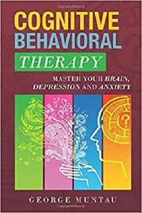 Cognitive Behavioral Therapy: Master Your Brain, Depression And Anxiety