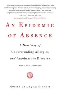 «An Epidemic of Absence: A New Way of Understanding Allergies and Autoimmune Diseases» by Moises Velasquez-Manoff