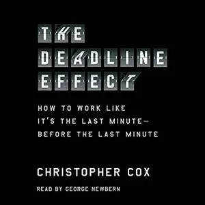 The Deadline Effect: How to Work Like It's the Last Minute - Before the Last Minute [Audiobook]