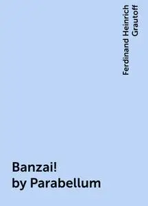 «Banzai! by Parabellum» by Ferdinand Heinrich Grautoff