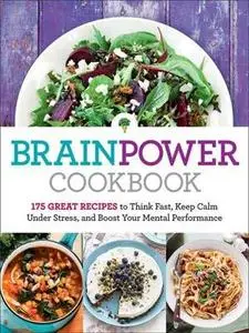 Brain Power Cookbook: 175 Great Recipes to Think Fast, Keep Calm Under Stress, and Boost Your Mental Performance (Repost)