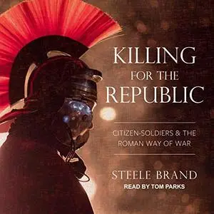 Killing for the Republic: Citizen-Soldiers and the Roman Way of War [Audiobook]