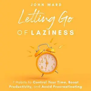 Letting Go of Laziness: 7 Habits to Control Your Time, Boost Productivity, and Avoid Procrastinating [Audiobook]