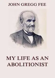 «My Life As An Abolitionist» by John Gregg Fee