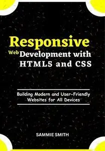 Responsive Web Development with HTML5 and CSS: Building Modern and User-Friendly Websites for All Devices